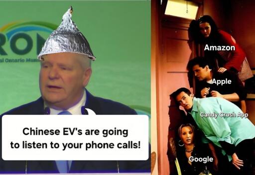 Tin foil Doug Ford saying the Chinese EVs are going to listen to our phone calls, while Amazon, Apple, Google, and the Candy Crush App listen through a wall