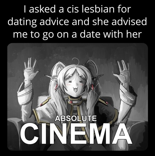 Top text: "I asked a cis lesbian for dating advice  and she advised me to go on a date with her" Below is a Frieren version of the Martin Scorsese "absolute cinema" meme.